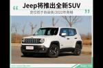  Jeep将推全新SUV 定位低自由侠/2022年亮相