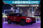  小鹏融资额将达300亿 G3纯电动SUV 12月开卖
